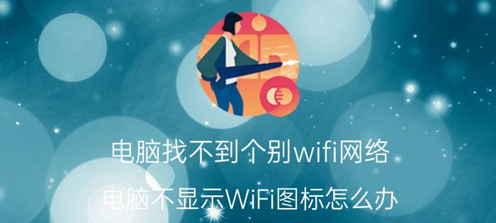 电脑找不到个别wifi网络 电脑不显示WiFi图标怎么办？